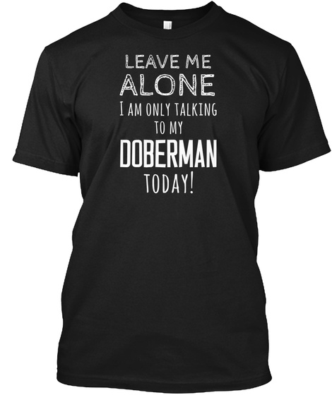 Doberman Leave Me Alone Dog Lover Gift Black T-Shirt Front