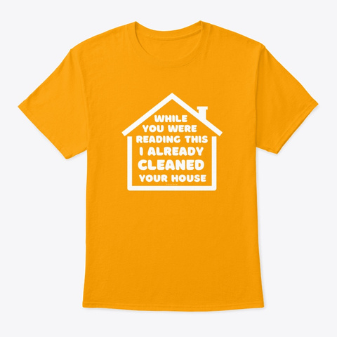  Already Cleaned Your House Gold T-Shirt Front