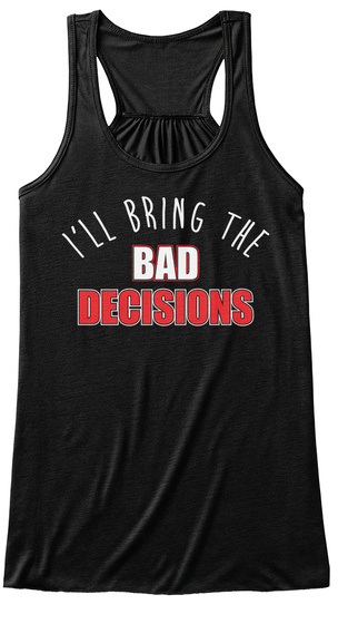 I'll Bring The Bad Decisions Black T-Shirt Front
