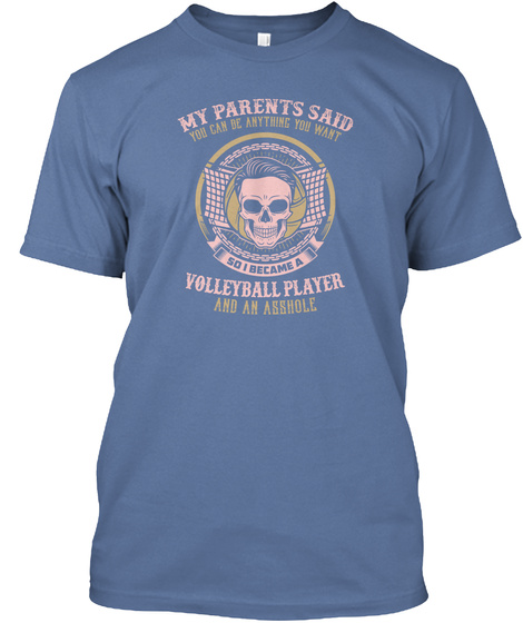 My Parents Said You Can Be Anything You Want So I Became A Volleyball Player And An Asshole Denim Blue T-Shirt Front