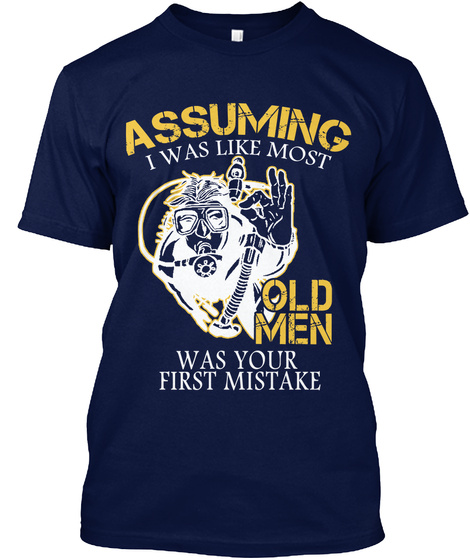 Assuming I Was Like Most Old Men Was Your First Mistake Navy T-Shirt Front