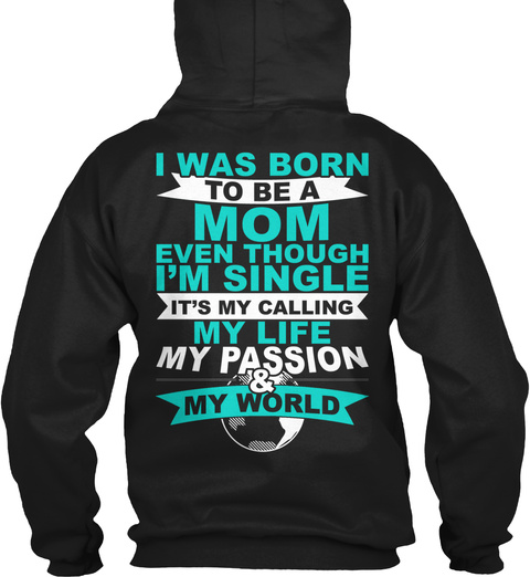 I Was Born To Be A Mom Even Though I'm Single It's My Calling My Life My Passion & My World Black T-Shirt Back
