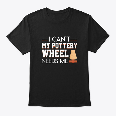 I Cant Pottery Wheel Needs Me Cool Shirt Black T-Shirt Front