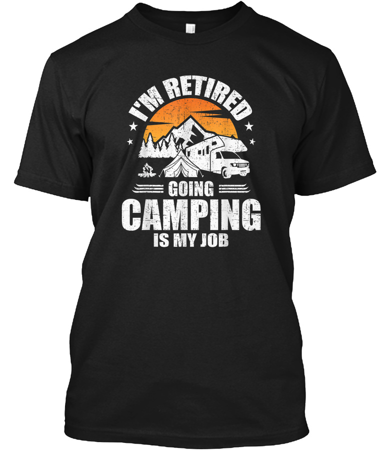 Im Retired Going Camping Is My Job Camp Unisex Tshirt