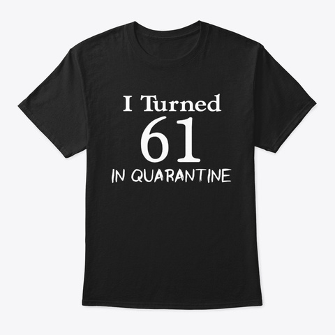 I Turned 61 Quarantine. Black T-Shirt Front