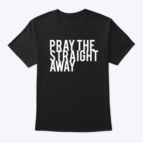 Pray The Straight Away Black T-Shirt Front