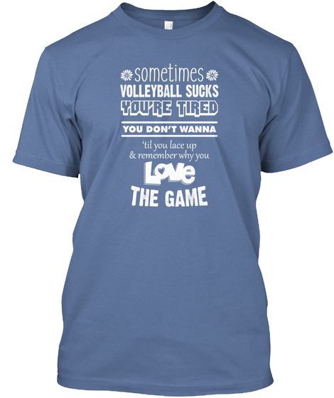 Sometimes Volleyball Sucks You're Tired You Don't Wanna 'til You Lace Up & Remember Why You Love The Game Denim Blue T-Shirt Front