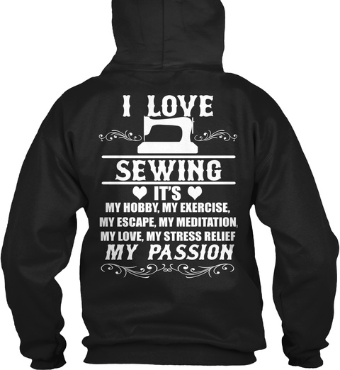 I Love Sewing It's My Hobby,My Exercise,My Escape,My Meditation,My Love, My Stress Relief My Passion Black T-Shirt Back