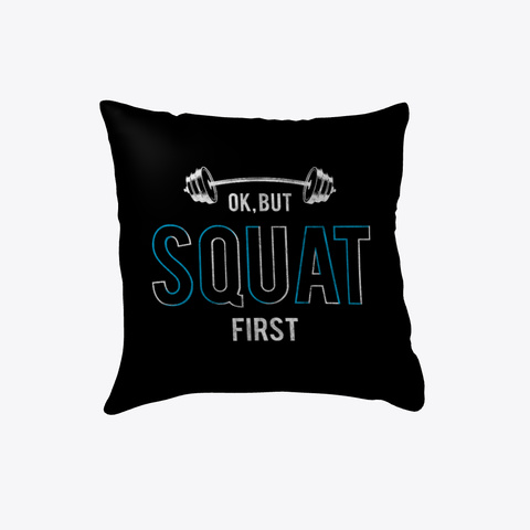 Squat First! Pillow  Black T-Shirt Front