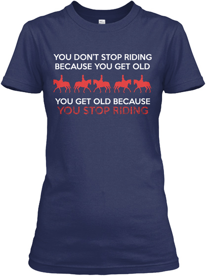 You Don't Stop Riding Because You Get Old You Get Old Because You Stop Riding Navy T-Shirt Front