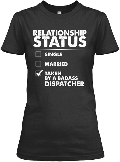 Relationship Status Single Married Taken By A Badass Dispatcher Black T-Shirt Front