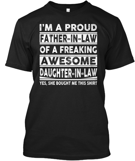 I'm A Proud Father In Law Of A Freaking Awesome Daughter In Law Yes, She Bought Me This Shirt Black T-Shirt Front