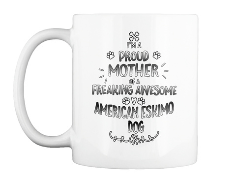 I'm A Proud Mother Of A Freaking Awesome American Eskimo Dog White T-Shirt Front