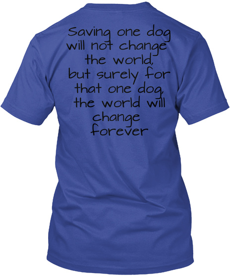 Saving One Dog Will Not Change The World But Surely For That One Dog The World Will Change Forever Deep Royal T-Shirt Back