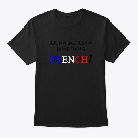 Bring Me Back Something French Black T-Shirt Front