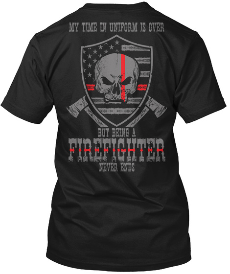 My Time In Uniform Is Over But Being A Firefighter Never Ends Black T-Shirt Back