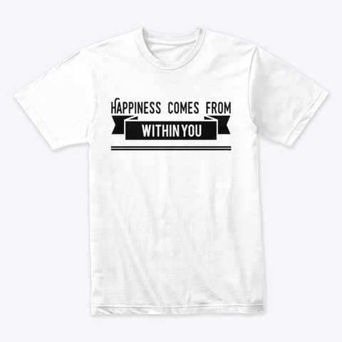 Happiness Comes From Within You White T-Shirt Front