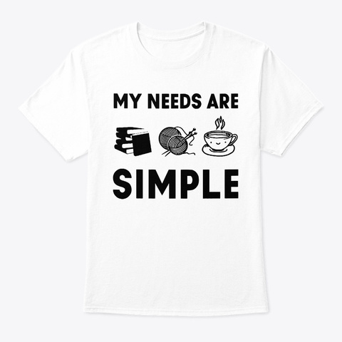 My Needs Are Simple Tshirt White T-Shirt Front