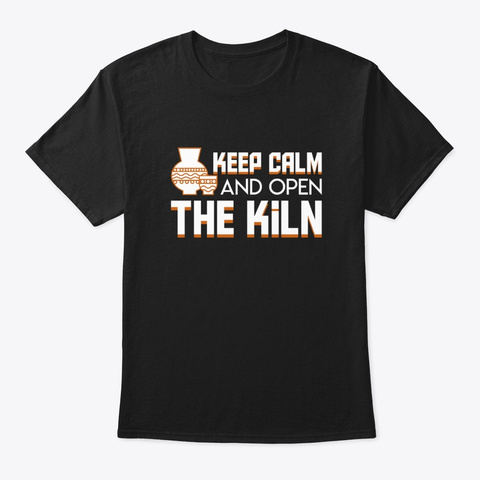 Keep Calm And Open The Kiln Pottery Shir Black T-Shirt Front