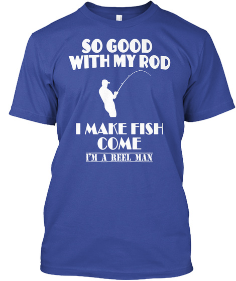 So Good With My Rod I Can Make Fish Comeim A Reel Man Deep Royal T-Shirt Front