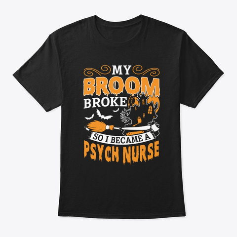 Broom Broke So I Became A Psych Nurse  Black T-Shirt Front
