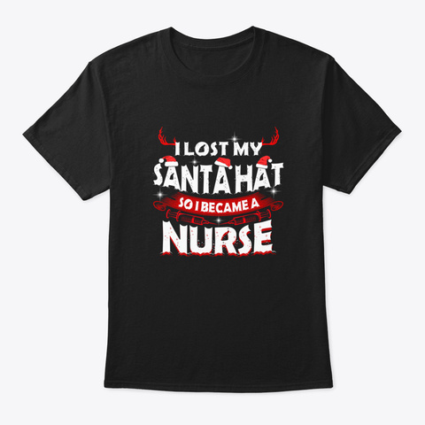 I Lost My Santa Hat So I Became A Nurse  Black T-Shirt Front