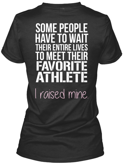 Some People Have To Wait Their Entire Lives To Meet Their Favorite Athlete I Raised Mine. Black T-Shirt Back