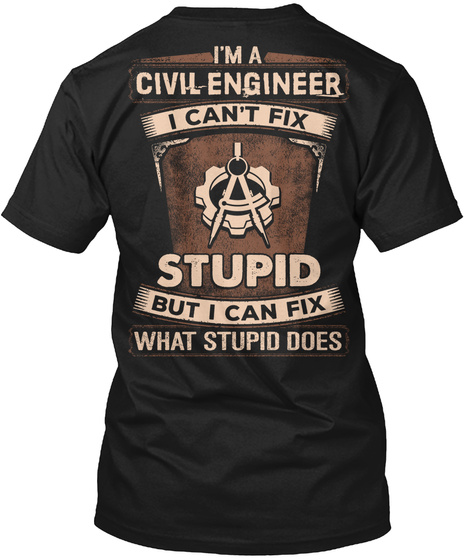I'm A Civil Engineer I Can't Fix Stupid But I Can Fix What Stupid Does Black T-Shirt Back
