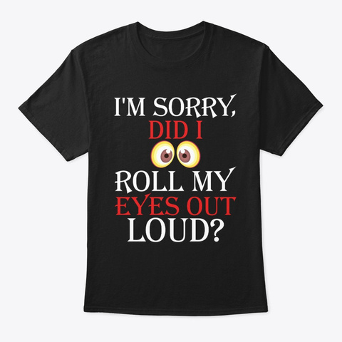 I Am Sorry Did I Roll My Eyes Out  Funny Black Camiseta Front