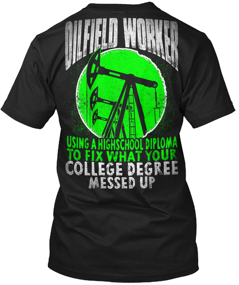 Oilfield Worker Using A Highscool Diploma To Fix What Your College Degree Messed Up Black T-Shirt Back
