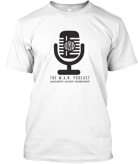 M The M.A.N. Podcast Masculinity Allyship Nourishment White T-Shirt Front
