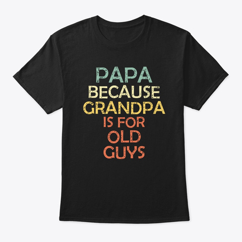 Papa Because Grandpa Is For Old Guys Fun Black T-Shirt Front