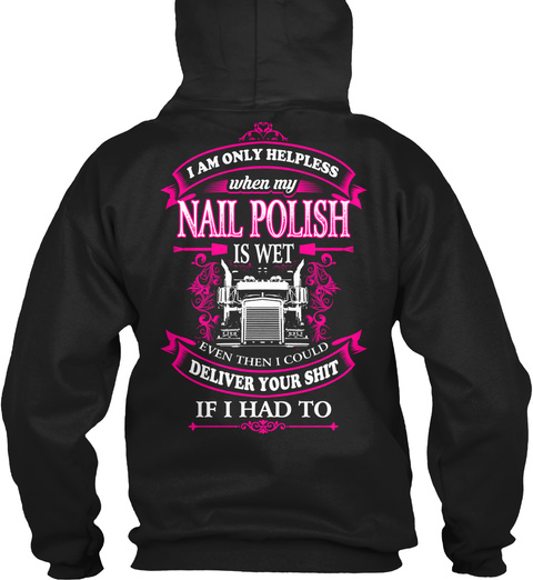  I Am Only Helpless When My Nail Polish Is Wet Even Then I Could Deliver Your Shit If I Had To Black T-Shirt Back