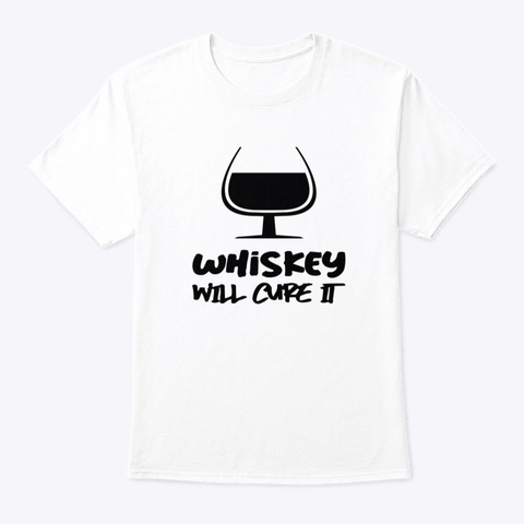 Whiskey Will Cure It White T-Shirt Front