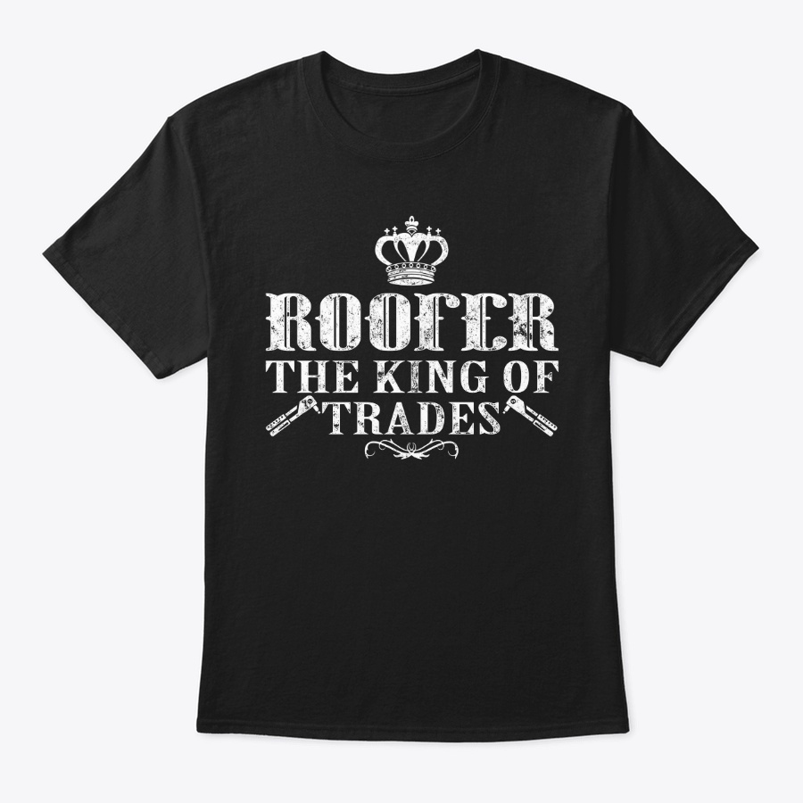 Roofer The King of Trades Shirt Unisex Tshirt