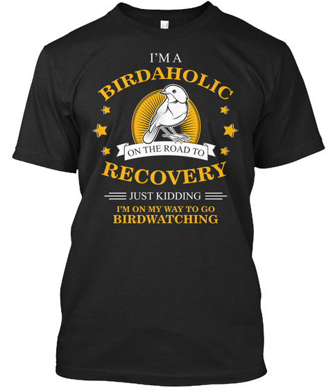 I'm A Birdaholic On The Road To Recovery Just Kidding I'm On My Way To Go Birdwatching Black T-Shirt Front