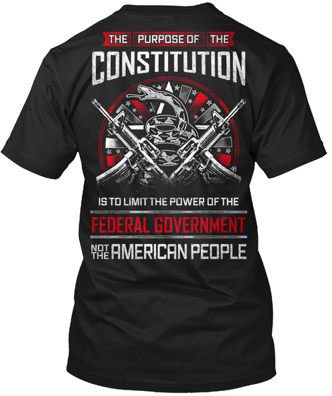 The Purpose Of The Constitution Is To Limit The Power Of The Federal Government Not The American People Black T-Shirt Back