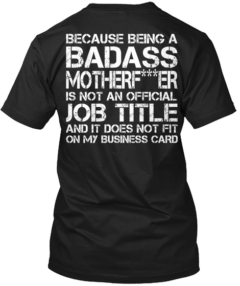 Because Being A Badass Mother Fucker Is Not An Official Job Title And It Does Not Fit On My Business Card Black T-Shirt Back