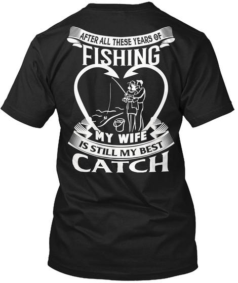After All These Years Of Fishing My Wife Is Still My Best Catch Black T-Shirt Back