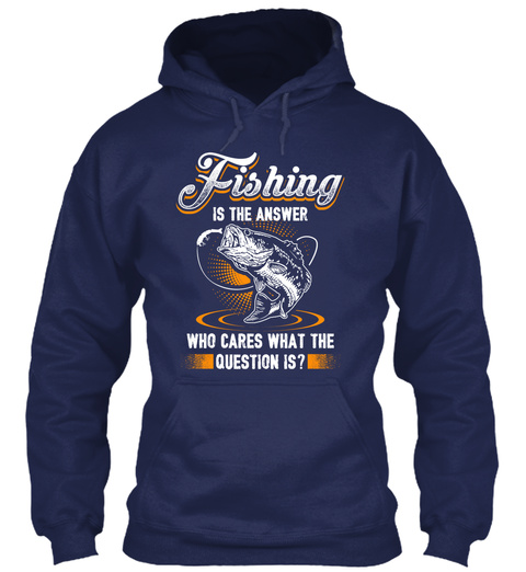 Fishing Is The Answer Who Cares What The Question Is?  Navy T-Shirt Front