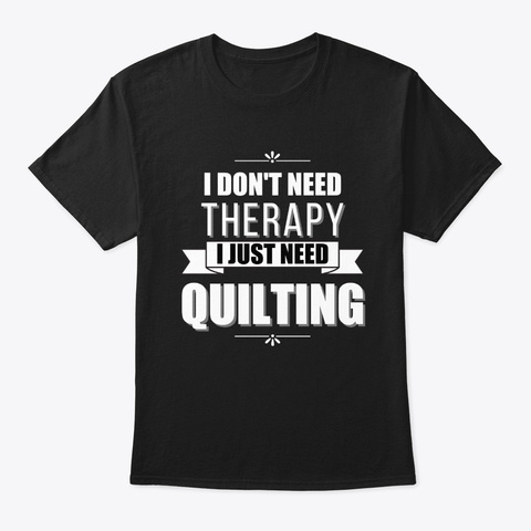I Don't Need Therapy, Just Quilting Black Kaos Front