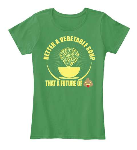 Better A Vegetable Soup That A Future Of Kelly Green  T-Shirt Front