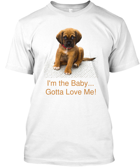 I'm The Baby...
Gotta Love Me! White T-Shirt Front