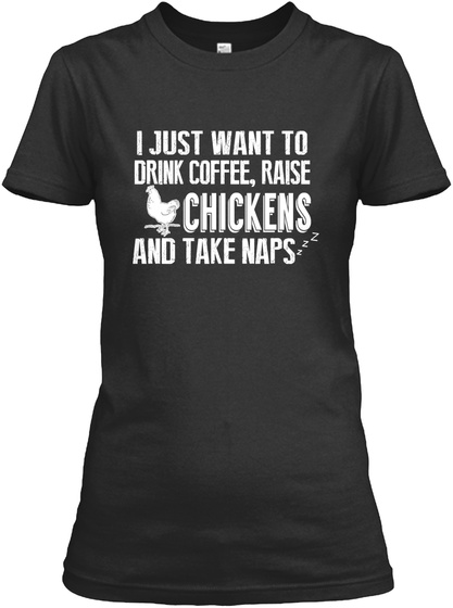I Just Want To Drink Coffee, Raise Chickens And Take Naps Zzz  Black T-Shirt Front