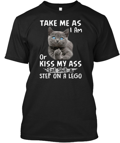 Take Me As I Am Or Kiss My Ass