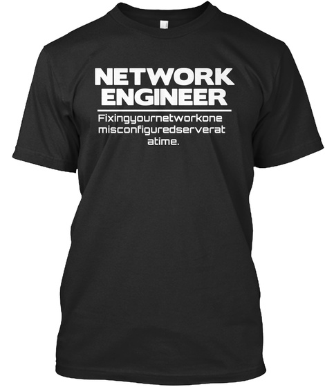 Network Engineer Fixing Your Network One Misconfigured Server At A Time Black T-Shirt Front