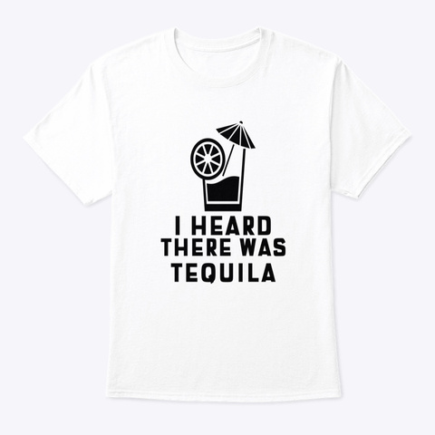 I Heard There Was Tequila White T-Shirt Front