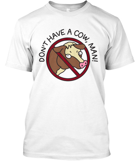 Dont Have A Cow Man! White T-Shirt Front