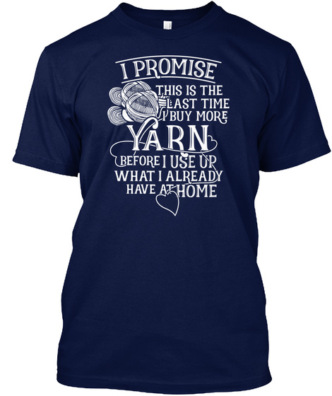 I Promise This Is The Last Time Buy More Yarn Before I Use Up What I Already Have At Home  Navy T-Shirt Front
