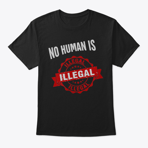 No Human Is Illegal Shirt Antitrump Shir Black Camiseta Front